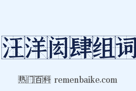 汪洋闳肆组词是什么意思的图片